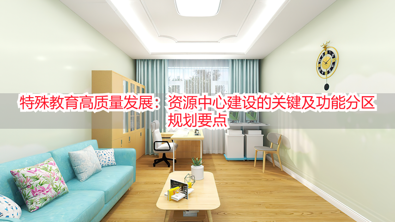 特殊教育高质量发展：资源中心建设的关键及功能分区规划要点