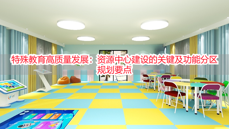 特殊教育高质量发展：资源中心建设的关键及功能分区规划要点